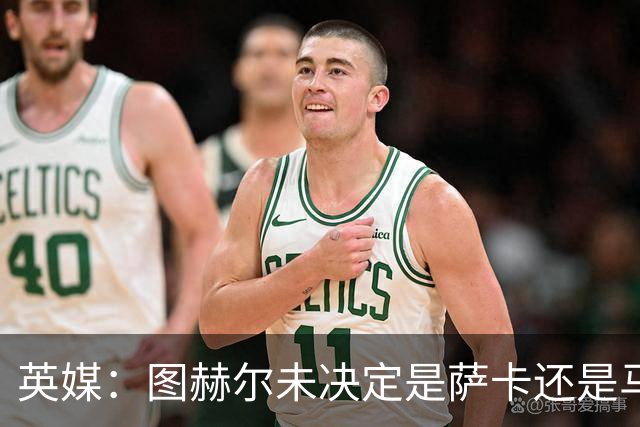 英媒：图赫尔未决定是萨卡还是马杜埃凯首发，中卫斯通斯搭孔萨