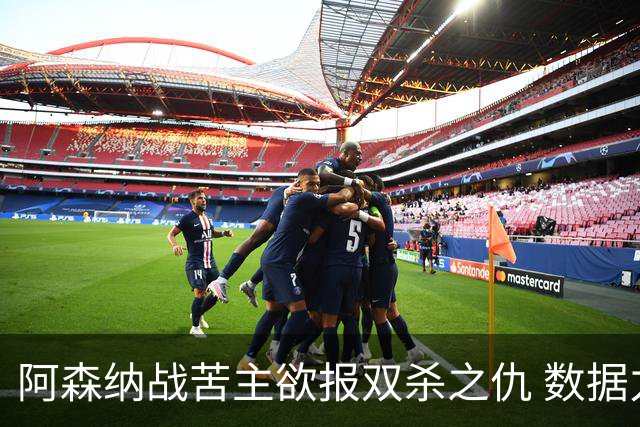 阿森纳战苦主欲报双杀之仇 数据力挺2-1小胜