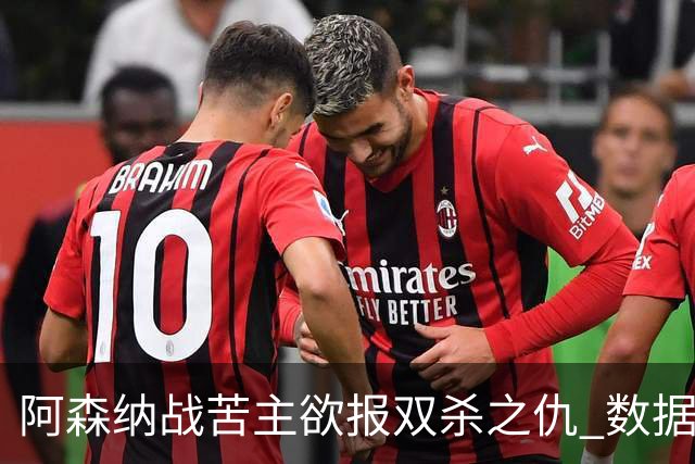 阿森纳战苦主欲报双杀之仇 数据力挺2-1小胜
